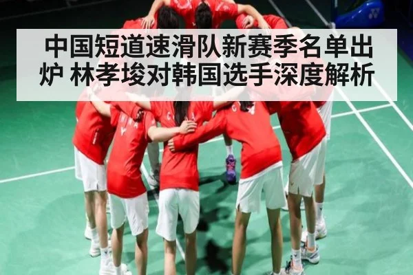 中国短道速滑队新赛季名单出炉 林孝埈对韩国选手深度解析